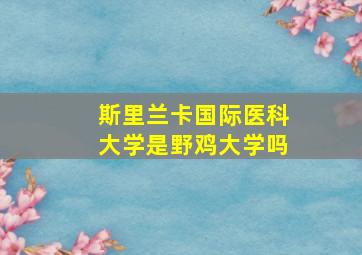 斯里兰卡国际医科大学是野鸡大学吗