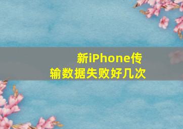 新iPhone传输数据失败好几次