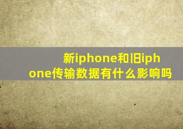 新iphone和旧iphone传输数据有什么影响吗