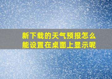 新下载的天气预报怎么能设置在桌面上显示呢