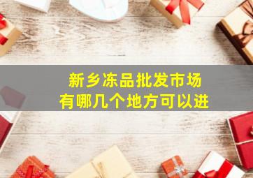 新乡冻品批发市场有哪几个地方可以进