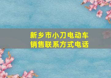 新乡市小刀电动车销售联系方式电话