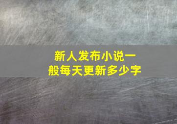 新人发布小说一般每天更新多少字