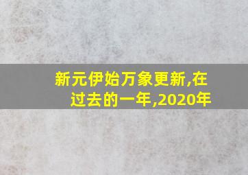 新元伊始万象更新,在过去的一年,2020年