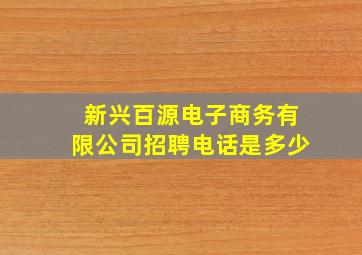 新兴百源电子商务有限公司招聘电话是多少