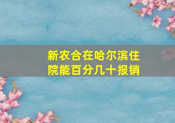 新农合在哈尔滨住院能百分几十报销