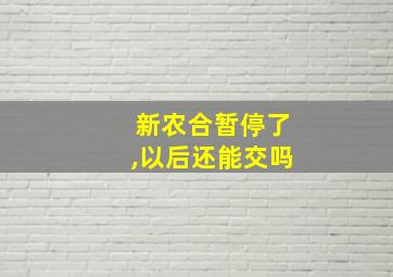 新农合暂停了,以后还能交吗