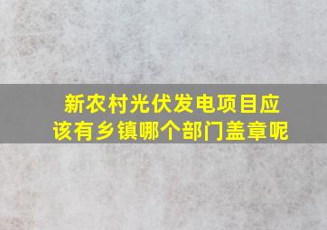 新农村光伏发电项目应该有乡镇哪个部门盖章呢