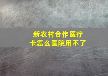 新农村合作医疗卡怎么医院用不了