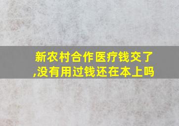 新农村合作医疗钱交了,没有用过钱还在本上吗