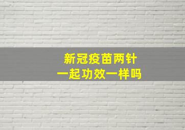 新冠疫苗两针一起功效一样吗