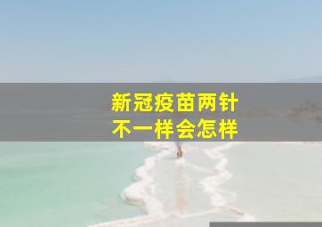 新冠疫苗两针不一样会怎样