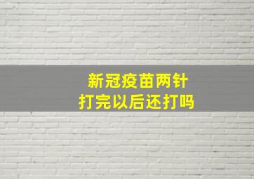 新冠疫苗两针打完以后还打吗