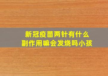 新冠疫苗两针有什么副作用嘛会发烧吗小孩