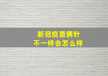 新冠疫苗俩针不一样会怎么样