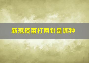 新冠疫苗打两针是哪种