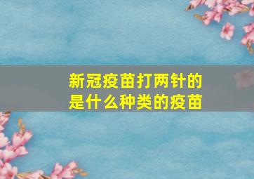 新冠疫苗打两针的是什么种类的疫苗