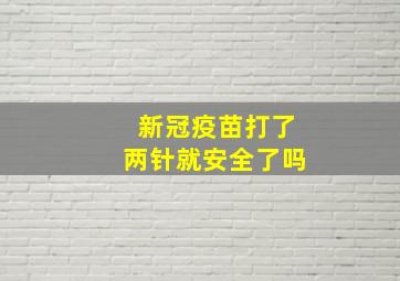 新冠疫苗打了两针就安全了吗