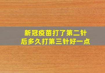 新冠疫苗打了第二针后多久打第三针好一点