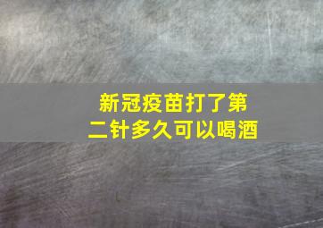 新冠疫苗打了第二针多久可以喝酒