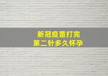 新冠疫苗打完第二针多久怀孕