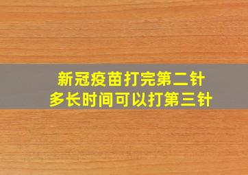 新冠疫苗打完第二针多长时间可以打第三针