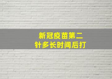 新冠疫苗第二针多长时间后打