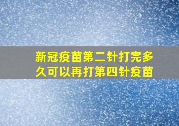 新冠疫苗第二针打完多久可以再打第四针疫苗