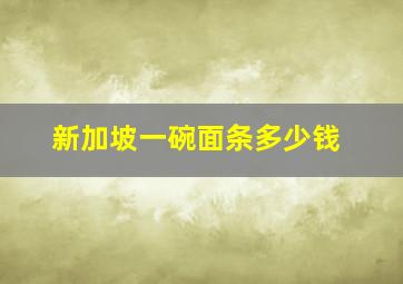 新加坡一碗面条多少钱