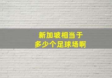 新加坡相当于多少个足球场啊