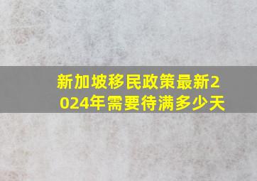 新加坡移民政策最新2024年需要待满多少天