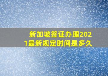 新加坡签证办理2021最新规定时间是多久