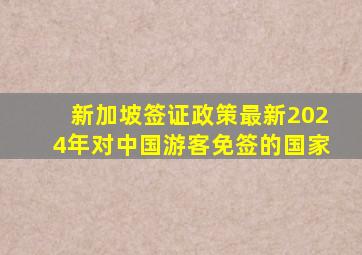 新加坡签证政策最新2024年对中国游客免签的国家