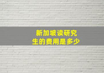 新加坡读研究生的费用是多少