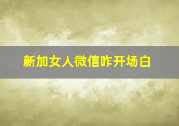 新加女人微信咋开场白