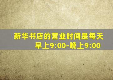 新华书店的营业时间是每天早上9:00-晚上9:00