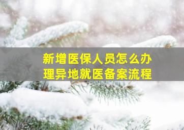 新增医保人员怎么办理异地就医备案流程