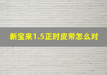 新宝来1.5正时皮带怎么对