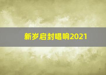 新岁启封唱响2021