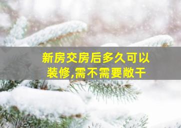 新房交房后多久可以装修,需不需要敞干