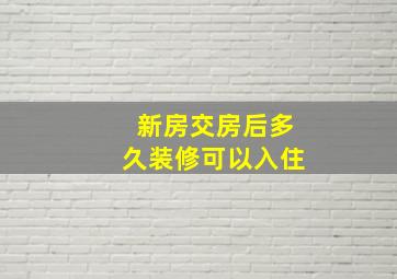 新房交房后多久装修可以入住