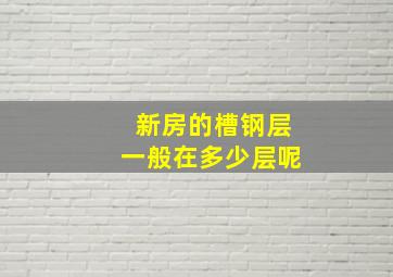 新房的槽钢层一般在多少层呢