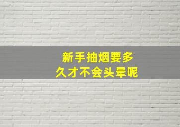 新手抽烟要多久才不会头晕呢