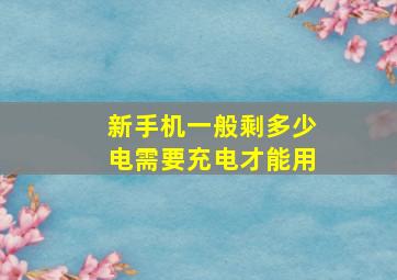 新手机一般剩多少电需要充电才能用