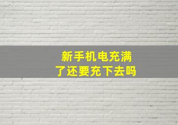 新手机电充满了还要充下去吗