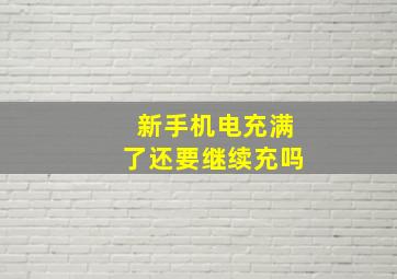 新手机电充满了还要继续充吗