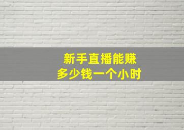 新手直播能赚多少钱一个小时