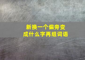 新换一个偏旁变成什么字再组词语