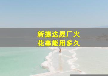 新捷达原厂火花塞能用多久