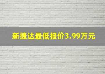 新捷达最低报价3.99万元